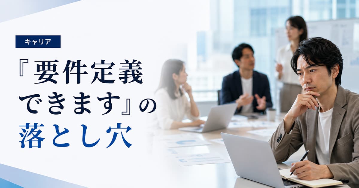 「要件定義できます」の落とし穴|エンジニアが本当に身につけるべき上流スキルとは